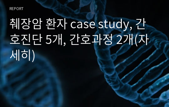 성인간호학 소화기계 췌장암 환자 case study, 간호진단 5개, 간호과정 2개(자세히)