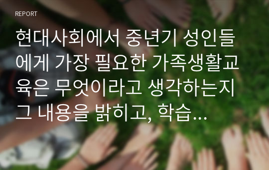 현대사회에서 중년기 성인들에게 가장 필요한 가족생활교육은 무엇이라고 생각하는지 그 내용을 밝히고, 학습자가 그렇게 생각하는 이유