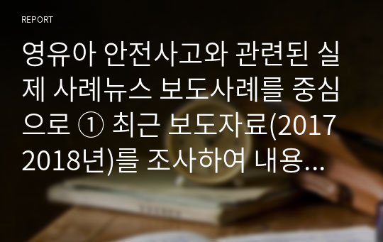 영유아 안전사고와 관련된 실제 사례뉴스 보도사례를 중심으로 ① 최근 보도자료(20172018년)를 조사하여 내용을 기술하고