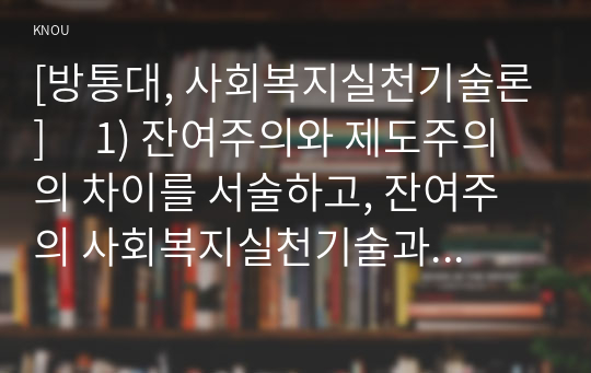 [방통대, 사회복지실천기술론]     1) 잔여주의와 제도주의의 차이를 서술하고, 잔여주의 사회복지실천기술과 제도주의 사회복지실천기술 간의 차이를 설명하시오.