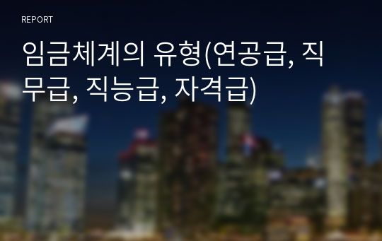 임금체계의 유형(연공급, 직무급, 직능급, 자격급)