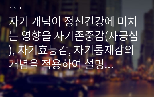 자기 개념이 정신건강에 미치는 영향을 자기존중감(자긍심), 자기효능감, 자기통제감의 개념을 적용하여 설명하시오