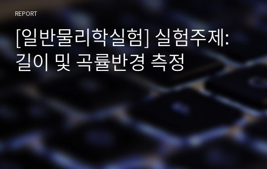 [일반물리학실험] 실험주제: 길이 및 곡률반경 측정