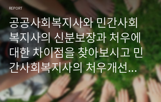 공공사회복지사와 민간사회복지사의 신분보장과 처우에 대한 차이점을 찾아보시고 민간사회복지사의 처우개선에 대한 방안