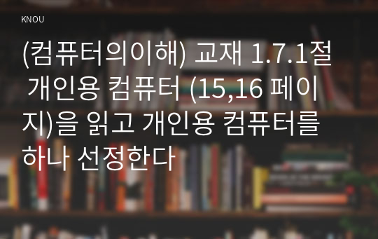 (컴퓨터의이해) 교재 1.7.1절 개인용 컴퓨터 (15,16 페이지)을 읽고 개인용 컴퓨터를 하나 선정한다