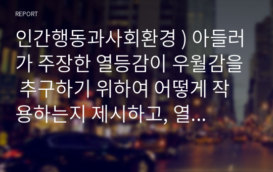 인간행동과사회환경 ) 아들러가 주장한 열등감이 우월감을 추구하기 위하여 어떻게 작용하는지 제시하고, 열등감과 우월감이 어떻게 학업생활이나 일상생활에서 작동하는지 논하시오