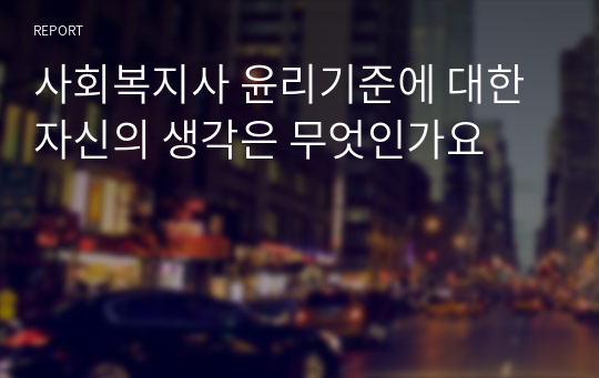 사회복지사 윤리기준에 대한 자신의 생각은 무엇인가요