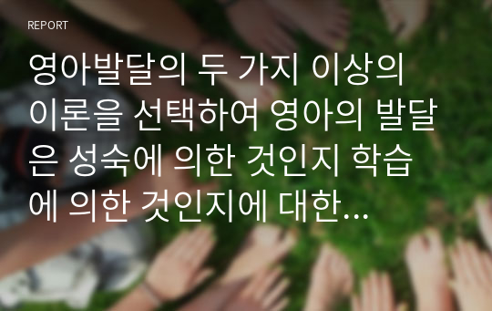 영아발달의 두 가지 이상의 이론을 선택하여 영아의 발달은 성숙에 의한 것인지 학습에 의한 것인지에 대한 쟁점에 대해