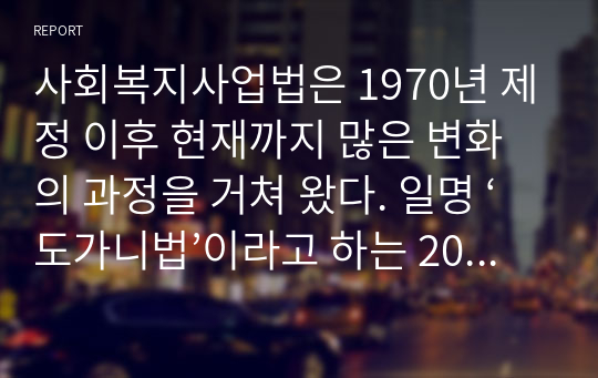 사회복지사업법은 1970년 제정 이후 현재까지 많은 변화의 과정을 거쳐 왔다. 일명 ‘도가니법’이라고 하는 2012년 개정된 법2