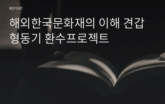 해외한국문화재의 이해 견갑형동기 환수프로젝트