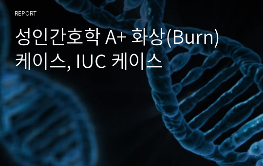 성인간호학 A+ 화상(Burn) 케이스, IUC 케이스