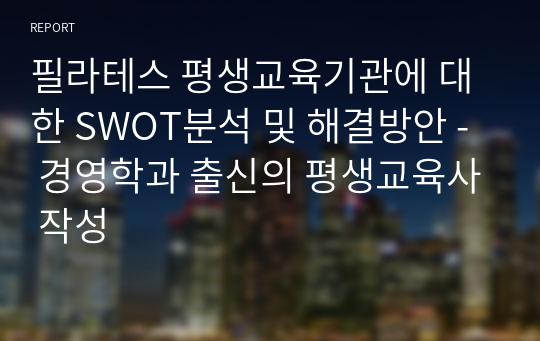 필라테스 평생교육기관에 대한 SWOT분석 및 해결방안 - 경영학과 출신의 평생교육사 작성