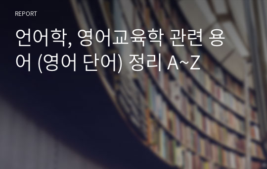 언어학, 영어교육학 관련 용어 (영어 단어) 정리 A~Z