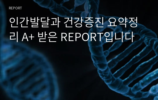 인간발달과 건강증진 요약정리 A+ 받은 REPORT입니다