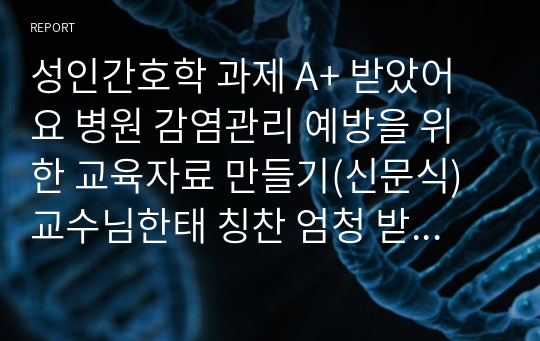 성인간호학 과제 A+ 받았어요 병원 감염관리 예방을 위한 교육자료 만들기(신문식) 교수님한태 칭찬 엄청 받은 자료입니다