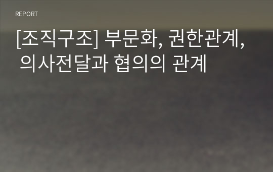 [조직구조] 부문화, 권한관계, 의사전달과 협의의 관계