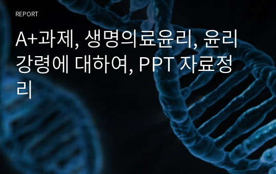 A+과제, 생명의료윤리, 윤리강령에 대하여, PPT 자료정리