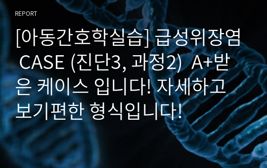 [아동간호학실습] 급성위장염 CASE (진단3, 과정2)  A+받은 케이스 입니다! 자세하고 보기편한 형식입니다!