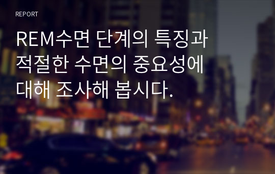 REM수면 단계의 특징과 적절한 수면의 중요성에 대해 조사해 봅시다.