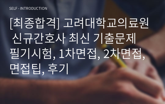 [최종합격] 고려대학교의료원 신규간호사 최신 기출문제 필기시험, 1차면접, 2차면접, 면접팁, 후기