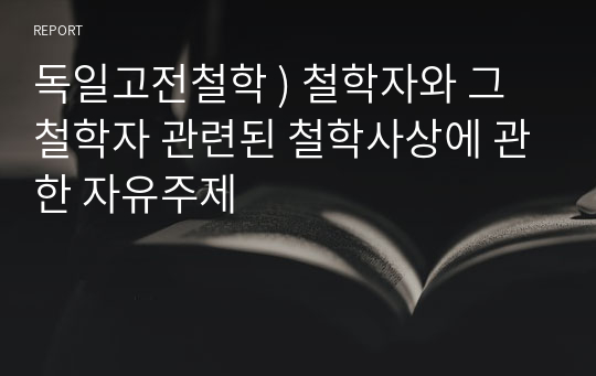 독일고전철학 ) 철학자와 그 철학자 관련된 철학사상에 관한 자유주제