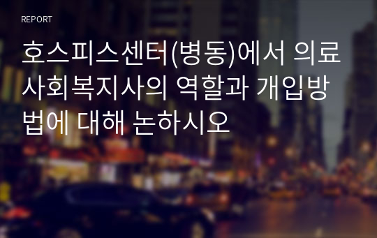 호스피스센터(병동)에서 의료사회복지사의 역할과 개입방법에 대해 논하시오