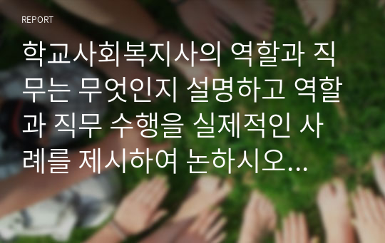 학교사회복지사의 역할과 직무는 무엇인지 설명하고 역할과 직무 수행을 실제적인 사례를 제시하여 논하시오 학교사회복지사의 실천적인 전략