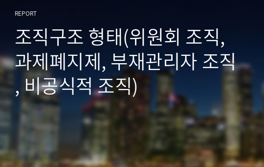 조직구조 형태(위원회 조직, 과제폐지제, 부재관리자 조직, 비공식적 조직)