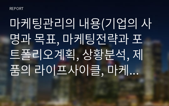 마케팅관리의 내용(기업의 사명과 목표, 마케팅전략과 포트폴리오계획, 상황분석, 제품의 라이프사이클, 마케팅믹스, 실행과 통제, 마케팅정보시스템)