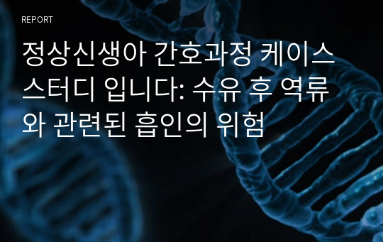 정상신생아 간호과정 케이스 스터디 입니다: 수유 후 역류와 관련된 흡인의 위험