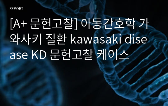 [A+ 문헌고찰] 아동간호학 가와사키 질환 kawasaki disease KD 문헌고찰 케이스