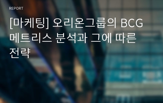 [마케팅] 오리온그룹의 BCG메트리스 분석과 그에 따른 전략