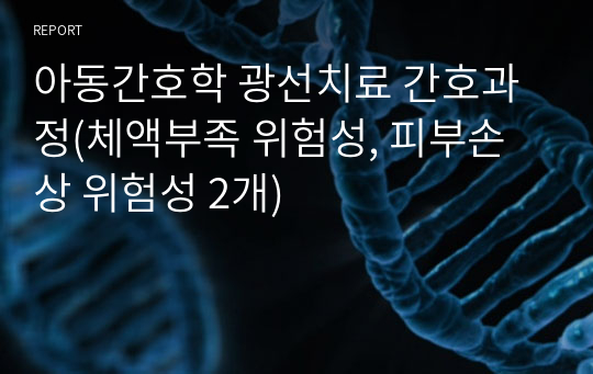 아동간호학 광선치료 간호과정(체액부족 위험성, 피부손상 위험성 2개)