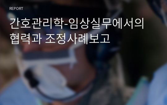 간호관리학-임상실무에서의 협력과 조정사례보고