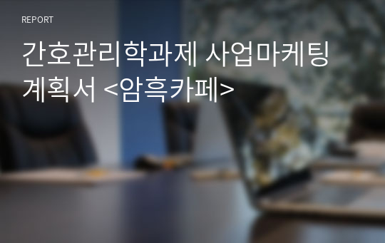 간호관리학과제 사업마케팅계획서 &lt;암흑카페&gt;