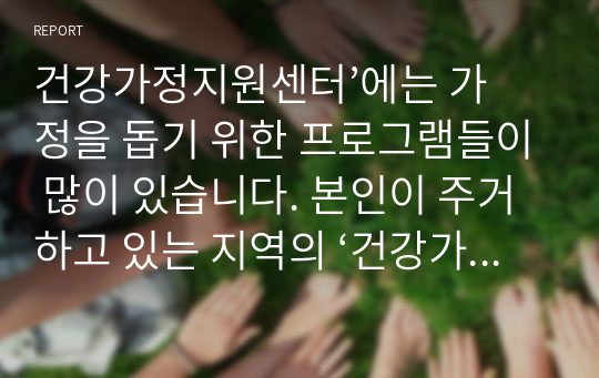 건강가정지원센터’에는 가정을 돕기 위한 프로그램들이 많이 있습니다. 본인이 주거하고 있는 지역의 ‘건강가정지원센터