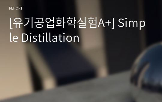 [유기공업화학실험A+] Simple Distillation