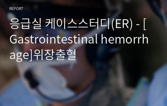 응급실 케이스스터디(ER) - [Gastrointestinal hemorrhage]위장출혈