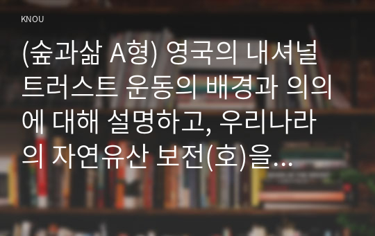 (숲과삶 A형) 영국의 내셔널트러스트 운동의 배경과 의의에 대해 설명하고, 우리나라의 자연유산 보전(호)을 위한 트러스트 운동의 배경과 내용