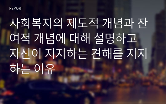 사회복지의 제도적 개념과 잔여적 개념에 대해 설명하고 자신이 지지하는 견해를 지지하는 이유