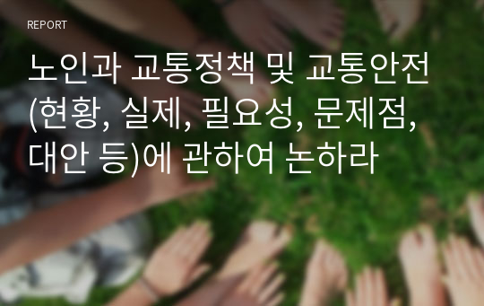 노인과 교통정책 및 교통안전(현황, 실제, 필요성, 문제점, 대안 등)에 관하여 논하라