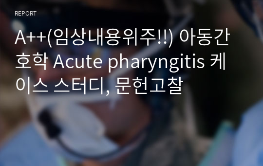 A++(임상내용위주!!) 아동간호학 Acute pharyngitis 케이스 스터디, 문헌고찰