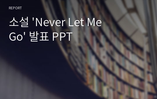 소설 &#039;Never Let Me Go&#039; 발표 PPT