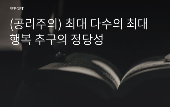 (공리주의) 최대 다수의 최대 행복 추구의 정당성