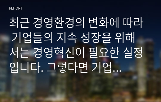 최근 경영환경의 변화에 따라 기업들의 지속 성장을 위해서는 경영혁신이 필요한 실정입니다. 그렇다면 기업의 경영혁신을 위한 성공요인과 실패요인이 무엇인지 토론해 봅시다