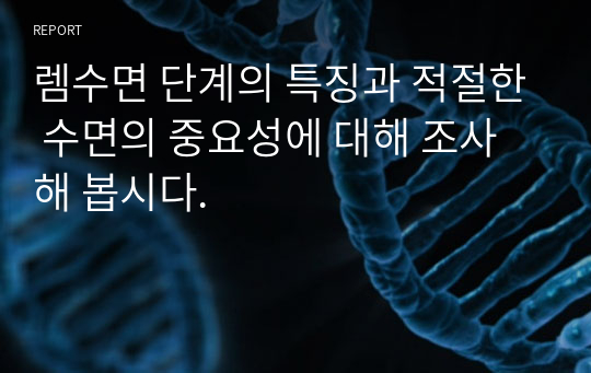 렘수면 단계의 특징과 적절한 수면의 중요성에 대해 조사해 봅시다.