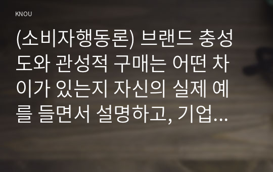 (소비자행동론) 브랜드 충성도와 관성적 구매는 어떤 차이가 있는지 자신의 실제 예를 들면서 설명하고, 기업과 소비자에게 주는 시사점