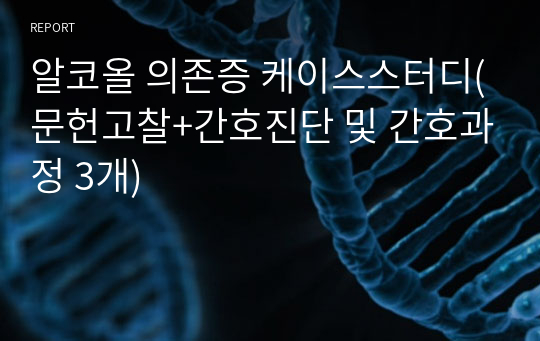 알코올 의존증 케이스스터디(문헌고찰+간호진단 및 간호과정 3개)