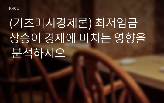 (기초미시경제론) 최저임금 상승이 경제에 미치는 영향을 분석하시오