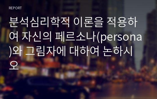 분석심리학적 이론을 적용하여 자신의 페르소나(persona)와 그림자에 대하여 논하시오